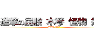 進撃の屁股 木琴 怪物 妖妖 (attack on 開大)