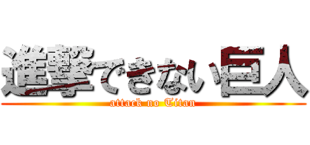 進撃できない巨人 (attack no Titan)