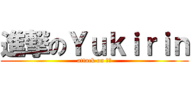 進撃のＹｕｋｉｒｉｎ (attack on 由纪)