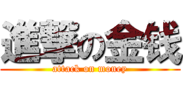 進撃の金钱 (attack on money)