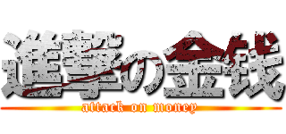 進撃の金钱 (attack on money)