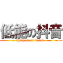 低能の抖音 (shitpost is tictok )