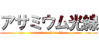 アサミウム光線 (asamium shine line)