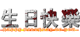 生 日 快 樂 (HAPPY BIRTHDAY TO YOU)