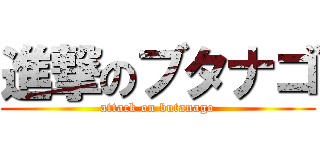 進撃のブタナゴ (attack on butanago)