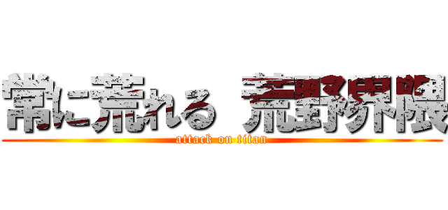 常に荒れる 荒野界隈 (attack on titan)