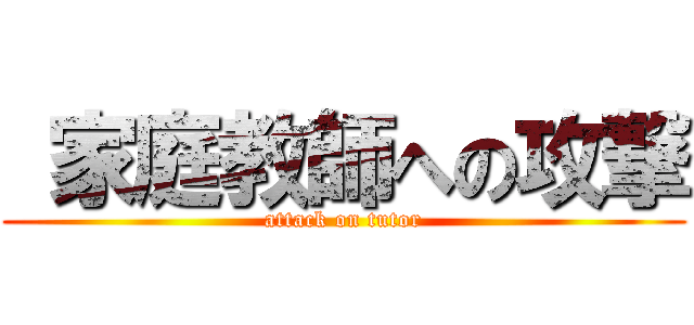  家庭教師への攻撃 (attack on tutor)