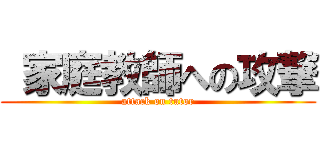  家庭教師への攻撃 (attack on tutor)