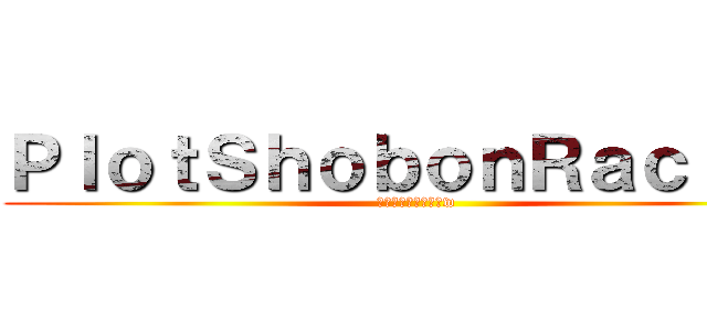 ＰｌｏｔＳｈｏｂｏｎＲａｃｉｎｇ (ミニ四駆と湾岸とかw)