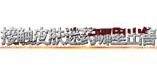 接触皮肤迷药哪里出售 (接触皮肤迷药哪里出售【电-话151x68344x817-Q1065427042元-吉-药-业】我们做的是长期生意,靠的是老客户长期支持 接触皮肤迷药哪里出售在发表了一篇http://sngk.net/afbeZM

参考消息网我们做的是长期生意,靠的是老客户长期支持也许我们早该意识到，就连鲍勃·霍斯金斯（金球奖戏剧类电影男主角 
)
