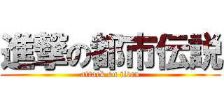 進撃の都市伝説 (attack on titan)