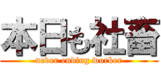 本日も社畜 (never ending worker)