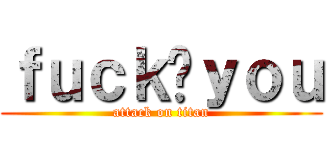 ｆｕｃｋ乄ｙｏｕ (attack on titan)