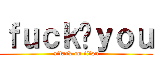 ｆｕｃｋ乄ｙｏｕ (attack on titan)