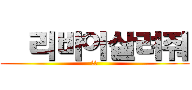   리바이살려줘 (부디)