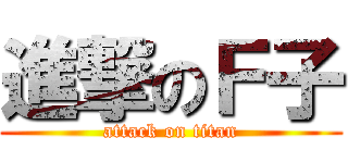 進撃のＦ子 (attack on titan)