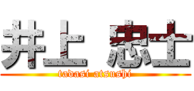 井上 忠士 (tadasi atsushi)