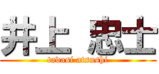 井上 忠士 (tadasi atsushi)