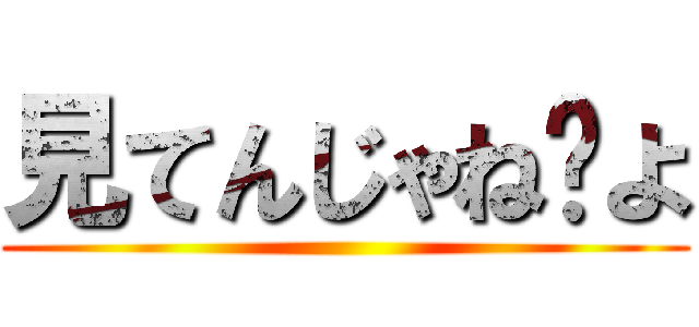 見てんじゃね〜よ ()