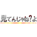 見てんじゃね〜よ ()