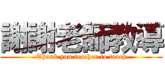 謝謝老師教導 (Thank you teacher to teach)