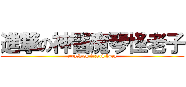 進撃の神醫魔琴怪老子 (attack on french horn)