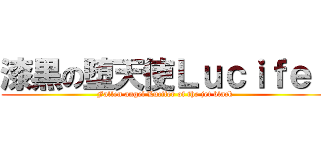 漆黒の堕天使Ｌｕｃｉｆｅｒ (Fallen angel Lucifer of the jet black)