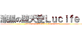 漆黒の堕天使Ｌｕｃｉｆｅｒ (Fallen angel Lucifer of the jet black)