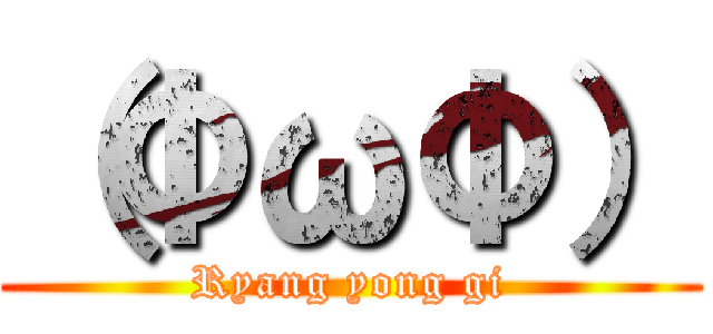 （ΦωΦ） (Ryang yong gi)