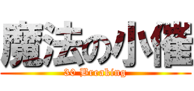 魔法の小催 (30 Breaking)