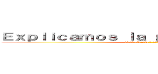 Ｅｘｐｌｉｃａｍｏｓ ｌａ ｐａｒｔｉｃｉｐａｃｉóｎ (en la escuela y comunidad)