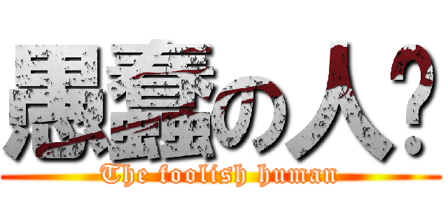 愚蠢の人类 (The foolish human)