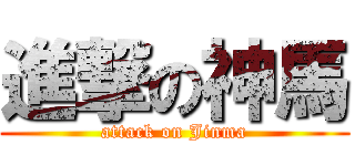 進撃の神馬 (attack on Jinma)