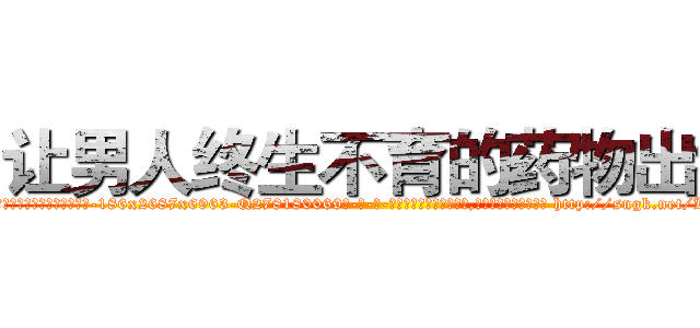 让男人终生不育的药物出售 (让男人终生不育的药物出售【电-186x2687x6963-Q278180069元-吉-药-业】我们做的是长期生意,靠的是老客户长期支持 http://sngk.net/KFA0yr
)