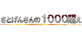 さとげんさんの１０００超え (satogen)