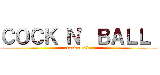 ＣＯＣＫ Ｎ' ＢＡＬＬ  (attack on titan)