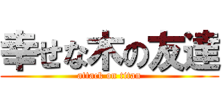 幸せな木の友達 (attack on titan)