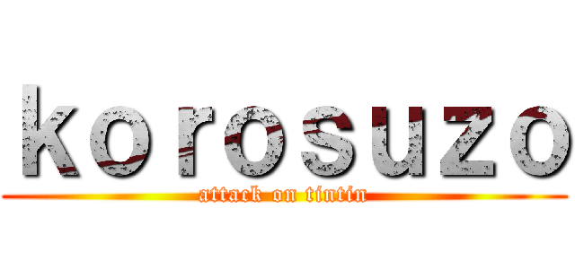 ｋｏｒｏｓｕｚｏ (attack on tintin)