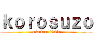 ｋｏｒｏｓｕｚｏ (attack on tintin)