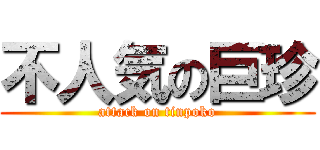 不人気の巨珍 (attack on tinpoko)
