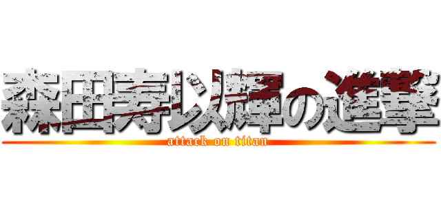 森田寿以輝の進撃 (attack on titan)