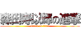 森田寿以輝の進撃 (attack on titan)
