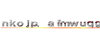 ｎｋｏｊｐ．ａｆｍｗｕｑｇ．ｄｊｇｔｗ (attack on titan)