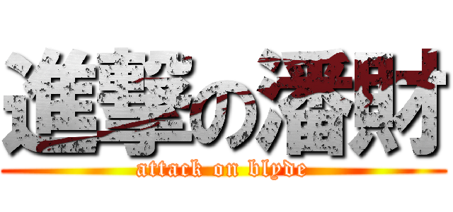 進撃の潘財 (attack on blyde)