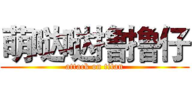 萌哒哒撸撸仔 (attack on titan)