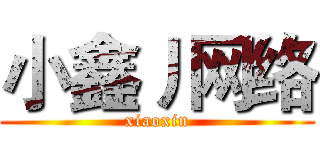小鑫丿网络 (xiaoxin)