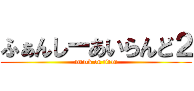 ふぁんしーあいらんど２ (attack on titan)