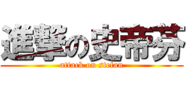 進撃の史帝芬 (attack on stefan)