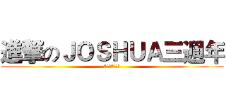 進撃のＪＯＳＨＵＡ三週年 (點可以唔來呀!)