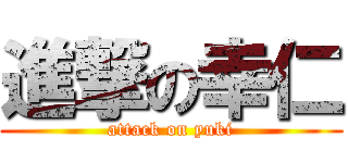 進撃の幸仁 (attack on yuki)